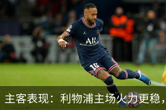 主客表现：利物浦主场火力更稳，切尔西客场起伏明显