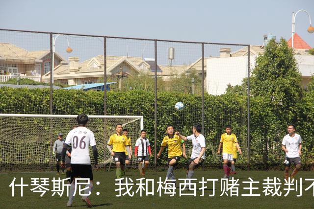 什琴斯尼：我和梅西打赌主裁判不会判点球 我输了