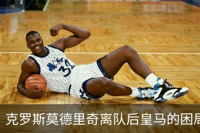 克罗斯莫德里奇离队后皇马的困局穆里尼奥解决不了！
