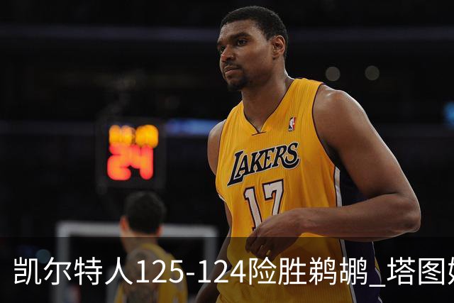 凯尔特人125-124险胜鹈鹕 塔图姆42分20板10助