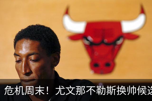 危机周末！尤文那不勒斯换帅候选完整名单出炉