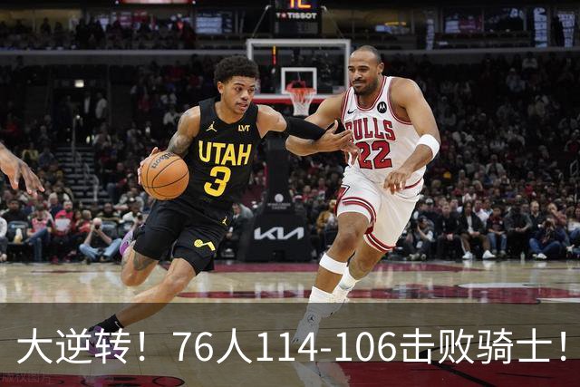大逆转！76人114-106击败骑士！詹姆斯立大功，此战看到5个事实：5换1交易很值得