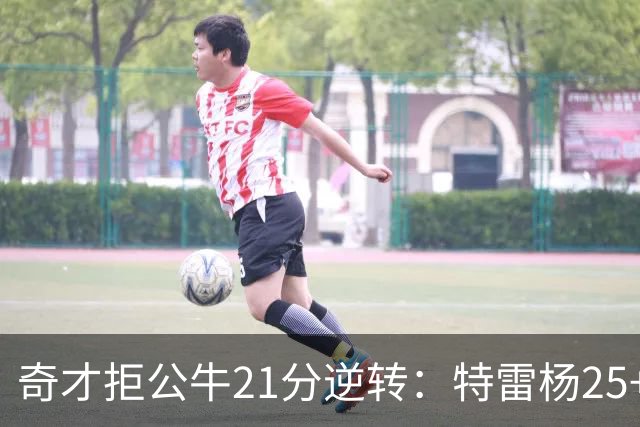 奇才拒公牛21分逆转：特雷杨25+9 四号秀30+14打爆浓眉