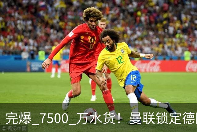 完爆 7500 万水货！曼联锁定德国全能王牌！实力碾压天价新援