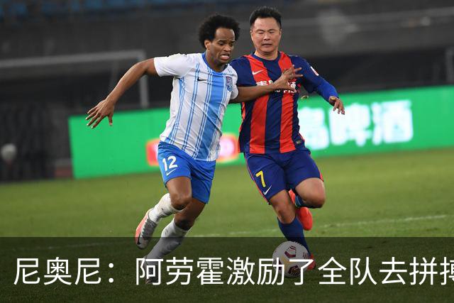 尼奥尼：阿劳霍激励了全队去拼搏；我会珍惜上场的每一分钟