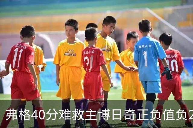 弗格40分难救主博日奇正负值负22，36岁老将单挑西甲效率王，广东进攻