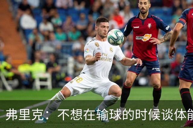 弗里克：不想在输球的时候谈体能影响，否则像在找借口