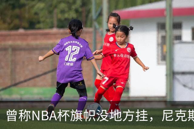 曾称NBA杯旗帜"没地方挂"，尼克斯今日赛前主场升旗
