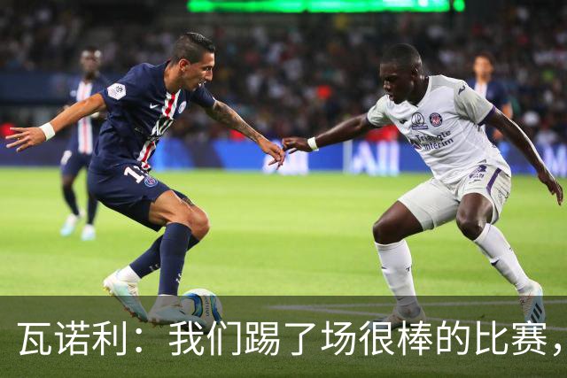 瓦诺利：我们踢了场很棒的比赛，本有机会2-0领先国米