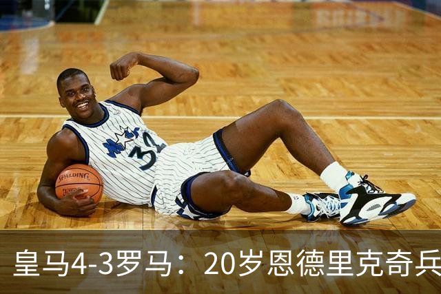 皇马4-3罗马：20岁恩德里克奇兵救主穆帅锁定留队