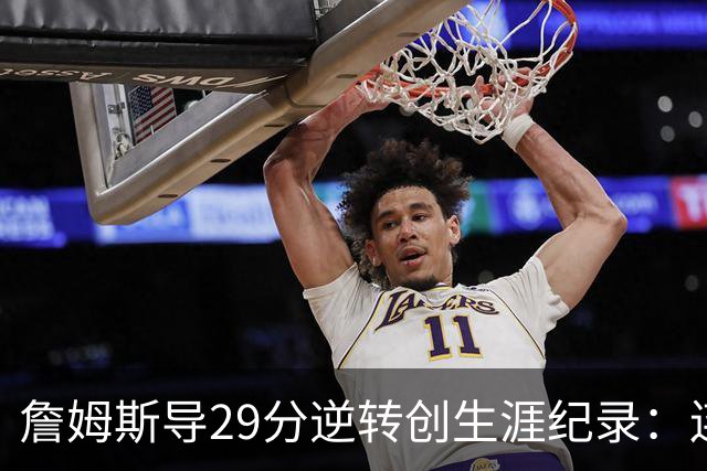詹姆斯导29分逆转创生涯纪录：连赢东部双雄 成送女儿最佳生日礼物