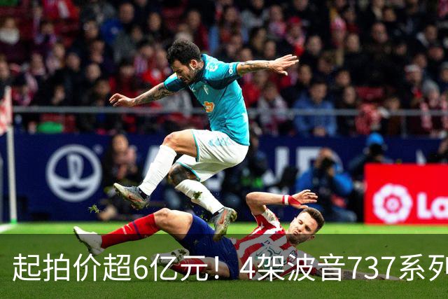 起拍价超6亿元！4架波音737系列民航客机无人报名流拍，共吸引12万余人次围观