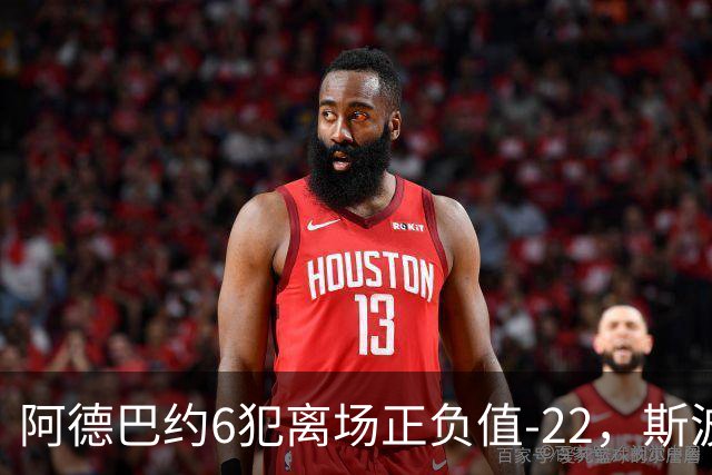 阿德巴约6犯离场正负值-22，斯波：判罚令人沮丧