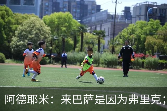 阿德耶米：来巴萨是因为弗里克；有人说踢巴黎那件球衣有魔咒