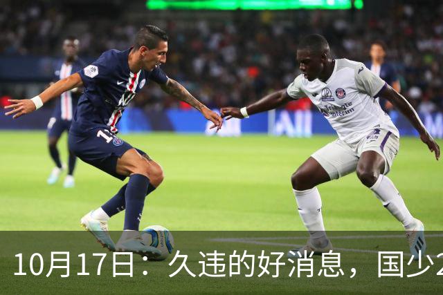 10月17日：久违的好消息，国少2比0取胜，青年梯队全面爆发，中国男足面临更新迭代