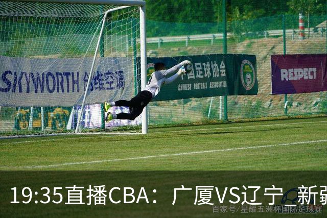 19:35直播CBA：广厦VS辽宁 新疆VS浙江等7场