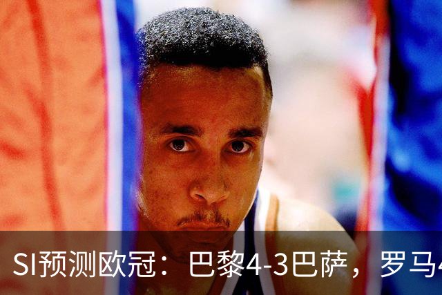 SI预测欧冠：巴黎4-3巴萨，罗马4-0布拉迪斯，沙巴巴库1-2多特